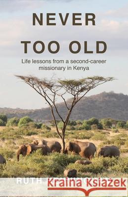 Never Too Old: Life lessons from a second-career missionary in Kenya Ruth Henningham 9781836152514 Grosvenor House Publishing Limited