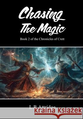 Chasing The Magic: Book 2 of the Chronicles of Crett L. R. Attridge 9781836153443 Grosvenor House Publishing Limited