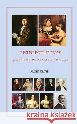 Resurrecting Pepys: Samuel's Heirs & the Pepys Cockerell Legacy (1625 - 2025) Allen Firth 9781836154419