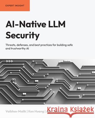 AI-Native LLM Security: Threats, defenses, and best practices for building safe and trustworthy AI Vaibhav Malik Ken Huang Ads Dawson 9781836203759 Packt Publishing