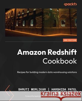 Amazon Redshift Cookbook - Second Edition: Recipes for building modern data warehousing solutions Shruti Worlikar Harshida Patel Anusha Challa 9781836206910 Packt Publishing