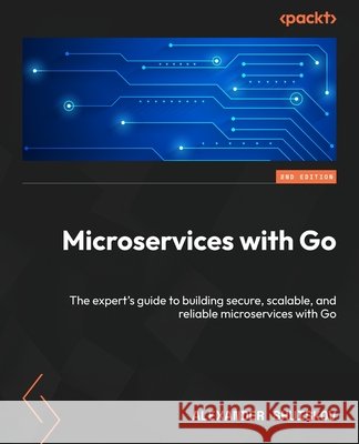 Microservices with Go - Second Edition: The expert's guide to building secure, scalable, and reliable microservices with Go Alexander Shuiskov 9781836207337 Packt Publishing