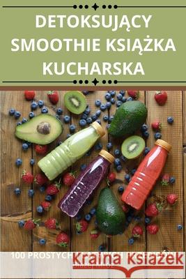 DetoksujĄcy Smoothie KsiĄŻka Kucharska Blażej Mr?z 9781836231813 Blażej Mroz