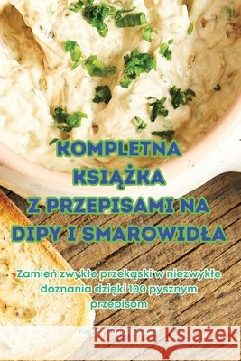 Kompletna KsiĄŻka Z Przepisami Na Dipy I Smarowidla Kacper Wojciechowski 9781836237419 Kacper Wojciechowski