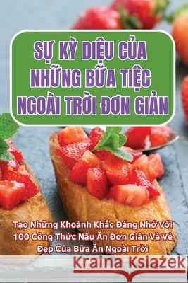 SỰ KỲ DiỆu CỦa NhỮng BỮa TiỆc Ngo?i TrỜi ĐƠn GiẢn Đại Việt 9781836237617 Not Avail