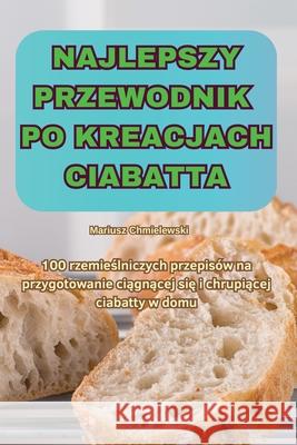 Najlepszy Przewodnik Po Kreacjach Ciabatta Mariusz Chmielewski 9781836237891 Mariusz Chmielewski