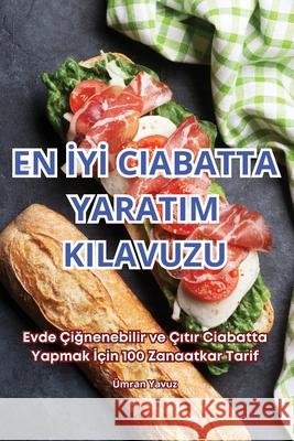 En İyİ Ciabatta Yaratim Kilavuzu ?mran Yavuz 9781836237907 Umran Yavuz