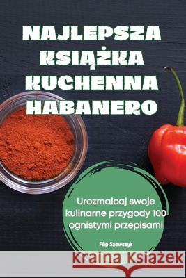 Najlepsza KsiĄŻka Kuchenna Habanero Filip Szewczyk 9781836238379 Filip Szewczyk