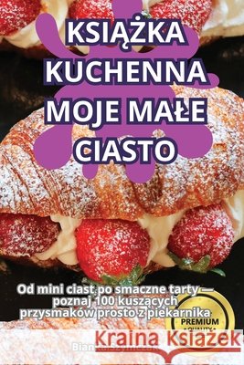 KsiĄŻka Kuchenna Moje Male Ciasto Bianka Szymczak 9781836238614 Bianka Szymczak