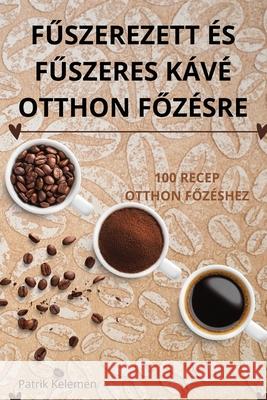 FŰszerezett ?s FŰszeres K?v? Otthon FŐz?sre Patrik Kelemen 9781836238980 Patrik Kelemen