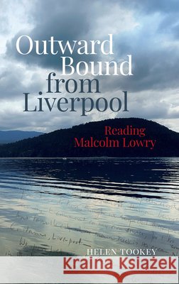 Outward Bound from Liverpool: Reading Malcolm Lowry Helen Tookey 9781836240341