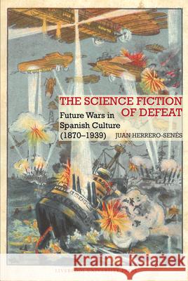 The Science Fiction of Defeat: Future Wars in Spanish Culture (1870–1939) Juan Herrero-Senes 9781836244950 Liverpool University Press