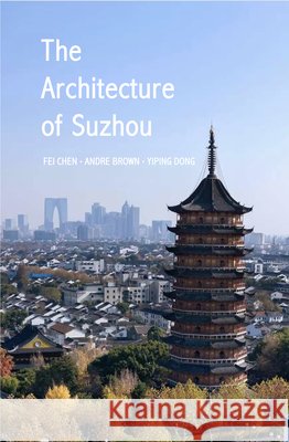 The Architecture of Suzhou Fei Chen Andre Brown Yiping Dong 9781836245872