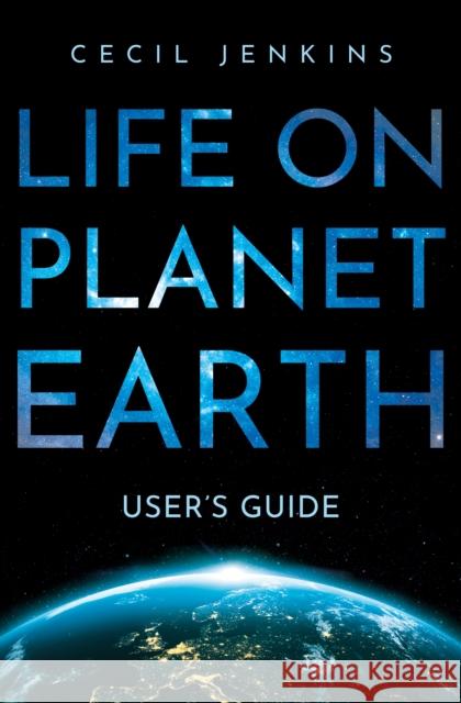 Life on Planet Earth: User's Guide Cecil Jenkins 9781836280095 Troubador Publishing