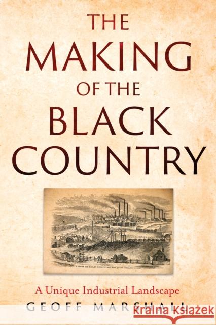 The Making of the Black Country: A Unique Industrial Landscape Geoff Marshall 9781836280514