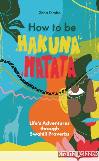 How to be Hakuna Matata: Life’s Adventures Through Swahili Proverbs Zeha Tembo 9781836280521 Troubador Publishing