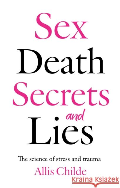 Sex, death, secrets and lies: The science of stress and trauma Allis Childe 9781836280903