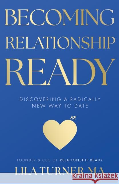 Becoming Relationship Ready: Discovering a radically new way to date Lila Turner 9781836281399