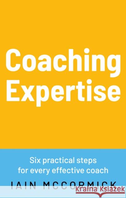 Coaching Expertise: Six practical steps for every effective coach Iain McCormick 9781836281535 Troubador Publishing