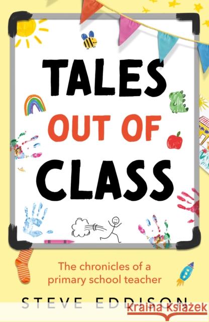 Tales out of Class: The Chronicles of a Primary School Teacher Steve Eddison 9781836282723