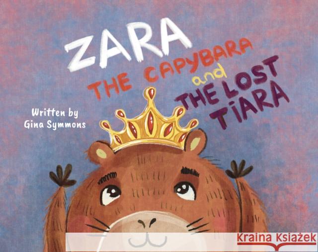 Zara the Capybara and the Lost Tiara Gina Symmons 9781836283430 Troubador Publishing