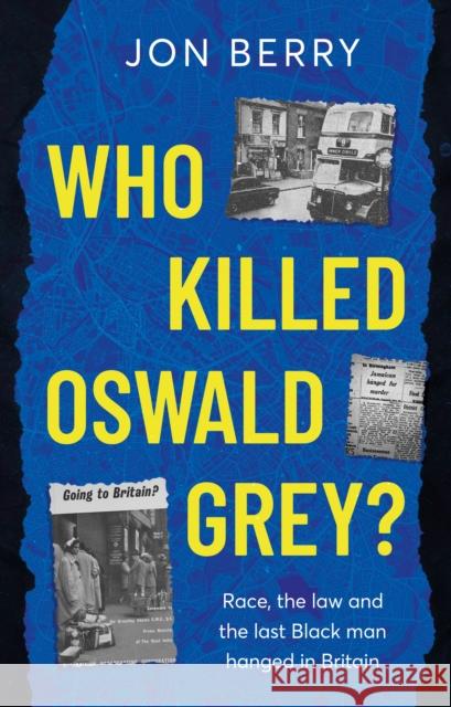 Who Killed Oswald Grey?: Race, the law and the last Black man hanged in Britain. Jon Berry 9781836283997 Troubador Publishing