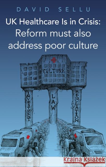 UK Healthcare Is in Crisis: Reform must also address poor culture David Sellu 9781836284048 Troubador Publishing