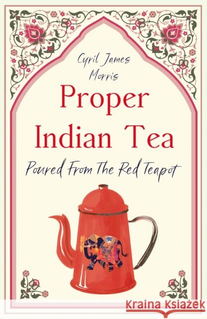 Proper Indian Tea: Poured From The Red Teapot Cyril James Morris 9781836284192