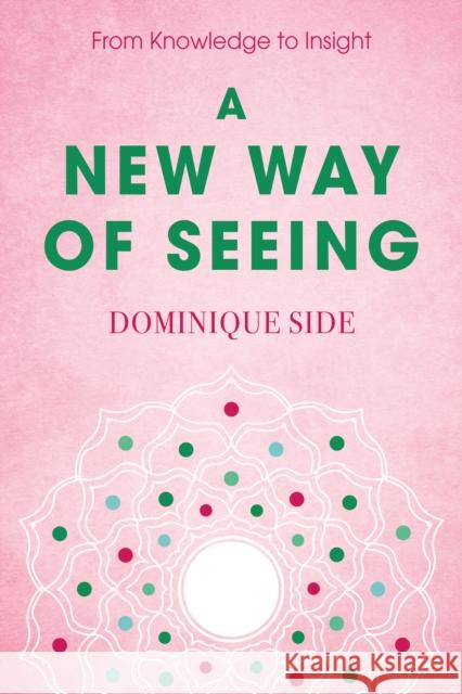 A New Way of Seeing: From Knowledge to Insight Dominique Side 9781836284352 Troubador Publishing