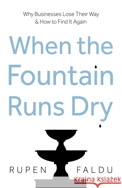 When the Fountain Runs Dry: Why Businesses Lose Their Way & How to Find It Again Rupen Faldu 9781836284857