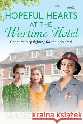 Hopeful Hearts at the Wartime Hotel Maisie Thomas 9781836332534 Boldwood Books Ltd