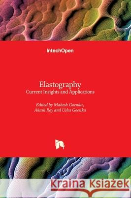 Elastography - Current Insights and Applications: Current Insights and Applications Mahesh Goenka Usha Goenka Akash Roy 9781836342304 Intechopen
