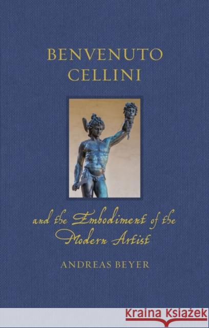 Benvenuto Cellini and the Embodiment of the Modern Artist Andreas Beyer 9781836390008
