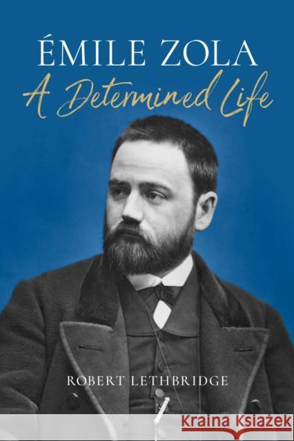 Emile Zola: A Determined Life Robert Lethbridge 9781836390176