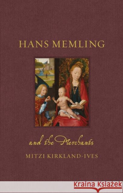 Hans Memling and the Merchants Mitzi Kirkland-Ives 9781836390312