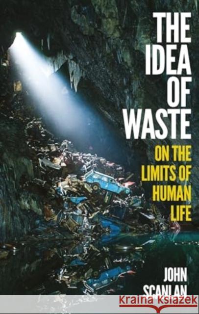 The Idea of Waste: On the Limits of Human Life John Scanlan 9781836390343 Reaktion Books