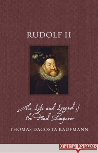 Rudolf II: The Life and Legend of the Mad Emperor Thomas DaCosta Kaufmann 9781836390619