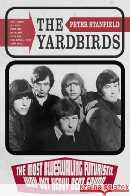 The Yardbirds: The Most Blueswailing Futuristic Way-Out Heavy Beat Sound Peter Stanfield 9781836390770