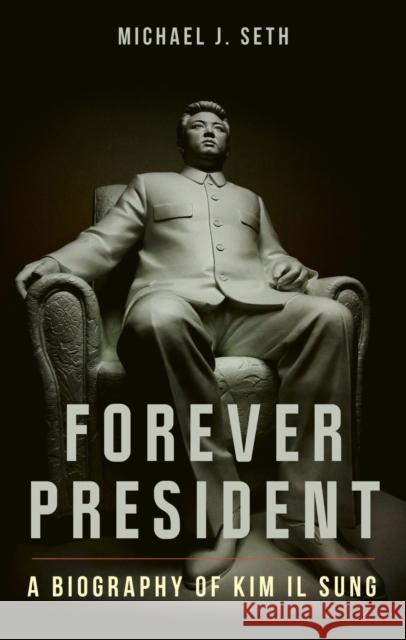 Forever President: A Biography of Kim Il Sung Michael J. Seth 9781836391043 Reaktion Books