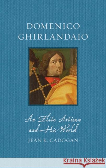 Domenico Ghirlandaio: An Elite Artisan and His World Jean K. Cadogan 9781836391203 Reaktion Books