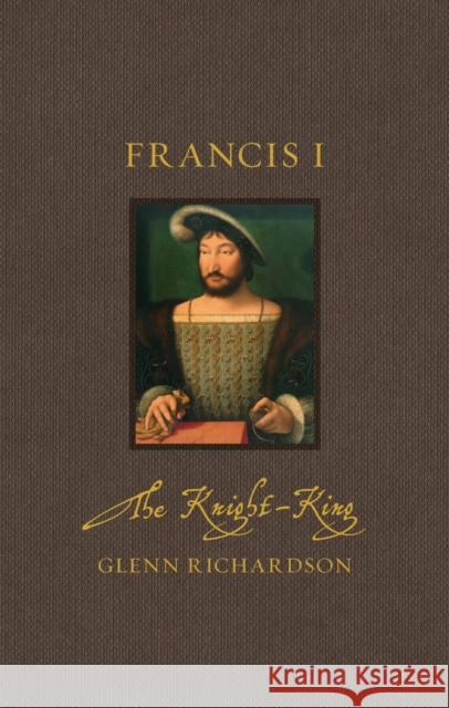 Francis I: The Knight-King Glenn Richardson 9781836391210 Reaktion Books