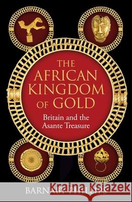 The African Kingdom of Gold: Britain and the Asante Treasure Barnaby Phillips 9781836431336 Oneworld Publications