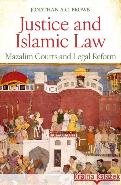 Justice and Islamic Law: Mazalim Courts and Legal Reform Jonathan A.C. Brown 9781836432005 Oneworld Academic