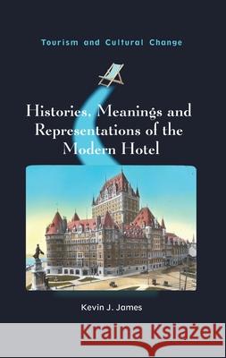 Histories, Meanings and Representations of the Modern Hotel Kevin J. James 9781836460350 Channel View Publications