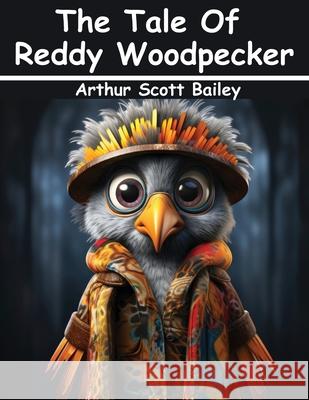 The Tale Of Reddy Woodpecker Arthur Scott Bailey 9781836570219 Magic Publisher