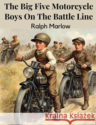 The Big Five Motorcycle Boys On The Battle Line Ralph Marlow 9781836570387