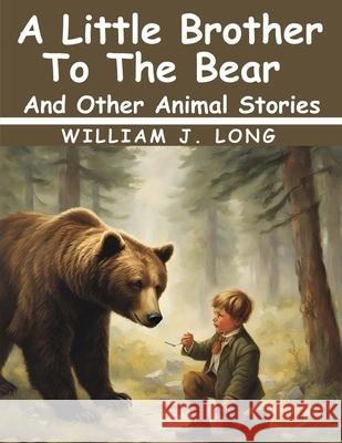 A Little Brother To The Bear And Other Animal Stories William J Long 9781836570516