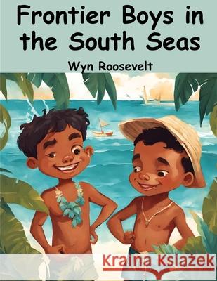 Frontier Boys in the South Seas Wyn Roosevelt 9781836571162