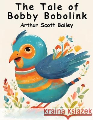The Tale of Bobby Bobolink Arthur Scott Bailey 9781836571988 Magic Publisher