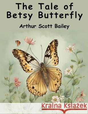 The Tale of Betsy Butterfly Arthur Scott Bailey 9781836572008